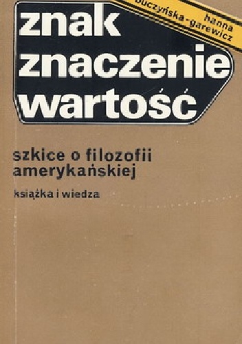 Znak Znaczenie Wartość. Szkice o filozofii amerykańskiej - Hanna Buczyńska-Garewicz