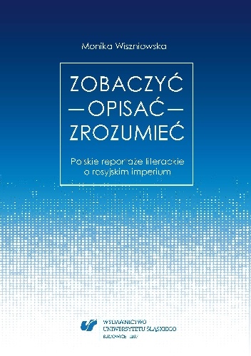 Zobaczyć - Opisać - Zrozumieć. Polskie reportaże literackie o rosyjskim imperium - Wiszniowska Monika