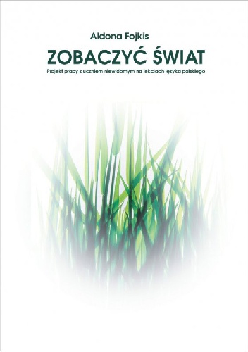 Zobaczyć świat. Projekt pracy z uczniem niewidomym na lekcjach języka polskiego - Aldona Fojkis