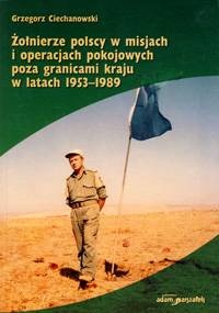 Żołnierze polscy w misjach i operacjach pokojowych poza granicami kraju w latach 1953–1989 - Grzegorz Ciechanowski