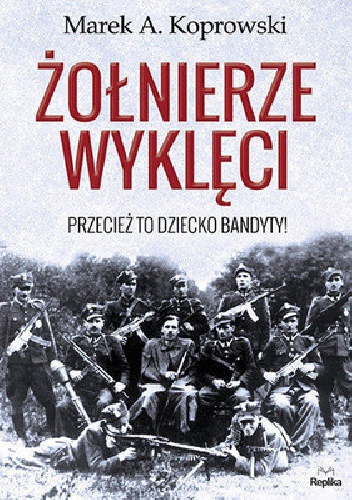 Żołnierze Wyklęci. Przecież to dziecko bandyty! - Marek A. Koprowski