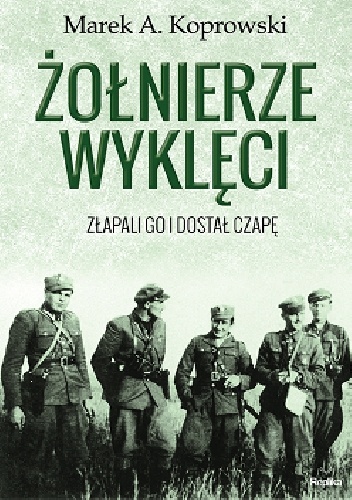 Żołnierze Wyklęci. Złapali go i dostał czapę - Marek A. Koprowski