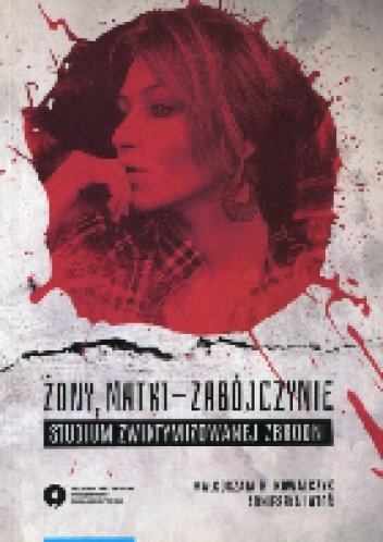 Żony, matki - zabójczynie. Studium zwiktymizowanej zbrodni - Małgorzata H. Kowalczyk, Agnieszka Latoś