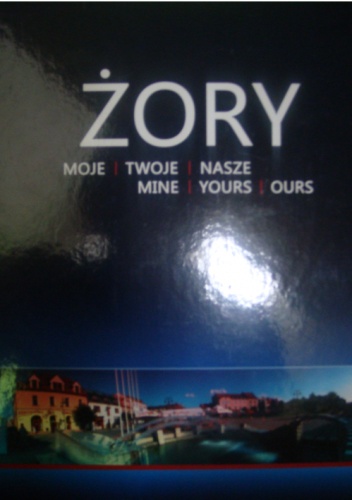 Żory. Moje. Twoje. Nasze. Mine. Yours. Ours. - Józef Chmiel, Jacek Struczyk