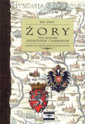 Żory pod rządami Przemyślidów i Habsburgów. Z badań nad historią miasta w latach 1327-1742 - Idzi Panic