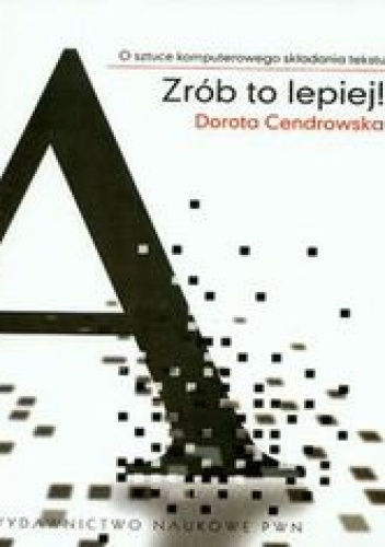 Zrób to lepiej. O sztuce komputerowego składania tekstu - Cendrowska Dorota