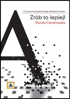 Zrób to lepiej! O sztuce komputerowego składania tekstu - Dorota Cendrowska