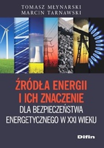 Źródła energii i ich znaczenie dla bezpieczeństwa energetycznego w XXI wieku - Tomasz Młynarski, Marcin Tarnawski