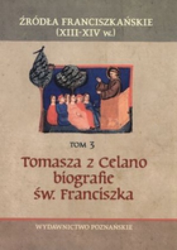 Źródła franciszkańskie (XIII-XIVw.). Tom 3. Tomasza Celano biografie św. Franciszka: Żywot pierwszy, Żywot drugi, Traktat o cudach, Legenda do czytania w chórze - praca zbiorowa