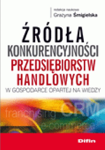 Źródła konkurencyjności przedsiębiorstw handlowych w gospodarce opartej na wiedzy - Grażyna Śmigielska