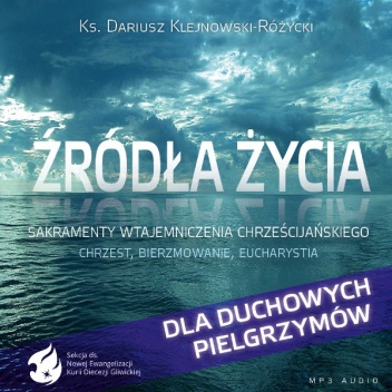 Źródła życia. Sakramenty wtajemniczenia chrześcijańskiego - ks. Dariusz Klejnowski-Różycki