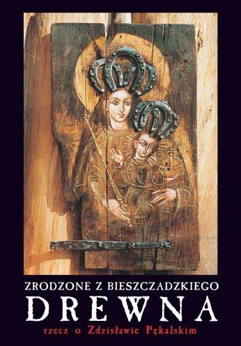 Zrodzone z bieszczadzkiego drewna rzecz o Zdzisławie Pękalskim - Andrzej Potocki