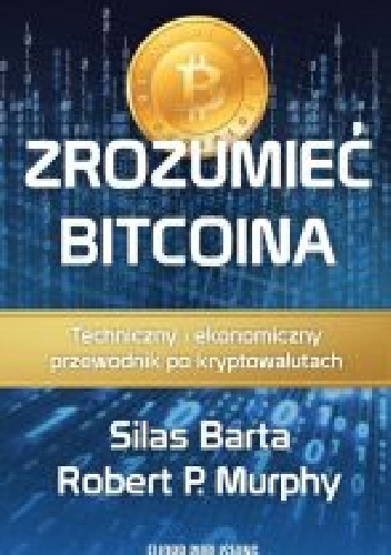 Zrozumieć bitcoina. Technologiczny i ekonomiczny przewodnik po kryptowalutach. - Silas Barta, Robert P. Murphy