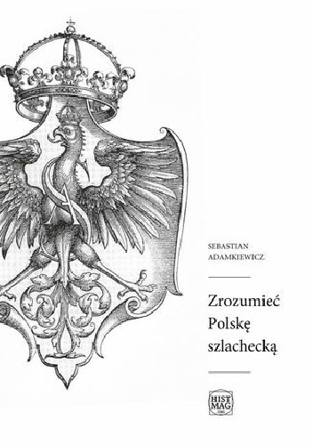 Zrozumieć Polskę szlachecką - Sebastian Adamkiewicz