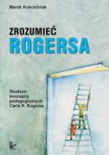 Zrozumieć Rogersa. Studium koncepcji pedagogicznych Carla R. Rogersa - Marek Kościelniak