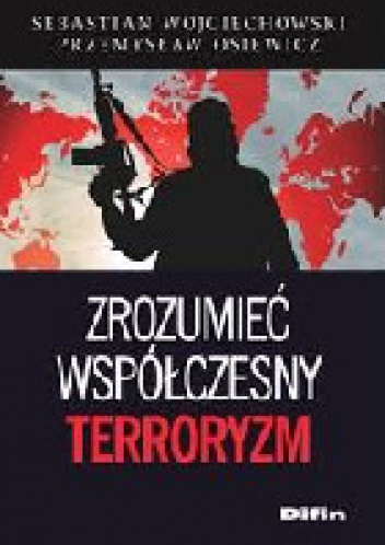 Zrozumieć współczesny terroryzm : wybrane aspekty fenomenu - Sebastian Wojciechowski, Przemysław Osiewicz