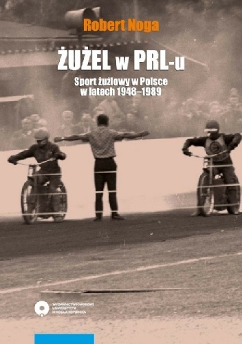 Żużel w PRL-u. Sport żużlowy w Polsce w latach 1948–1989 - Robert Noga