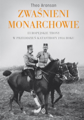 Zwaśnieni monarchowie. Europejskie trony w przeddzień katastrofy 1914 roku - Theo Aronson