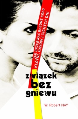 Związek bez gniewu. Jak przerwać błędne koło kłótni, dąsów i cichych dni - W. Robert Nay