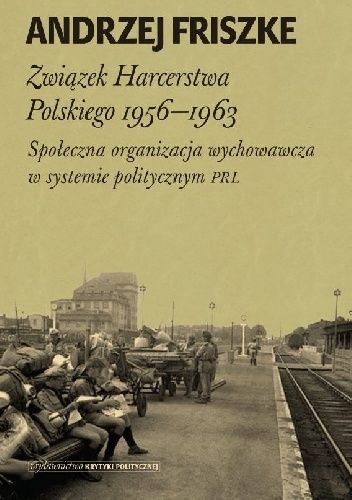 Związek Harcerstwa Polskiego 1956-1963. Społeczna organizacja wychowawcza w systemie politycznym PRL - Andrzej Friszke