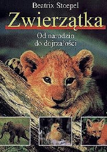 Zwierzątka - od narodzin do dojrzałości - Beatrix Stoepel