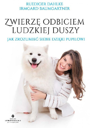 Zwierzę odbiciem ludzkiej duszy. Jak zrozumieć siebie dzięki pupilowi - Ruediger Dahlke, Irmgard Baumgartner
