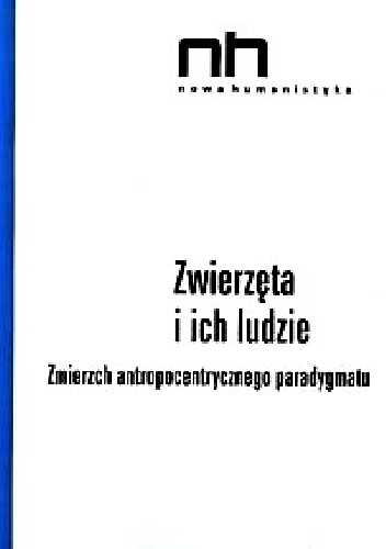 Zwierzęta i ich ludzie. Zmierzch antropocentrycznego paradygmatu - opracowanie zbiorowe, Anna Barcz