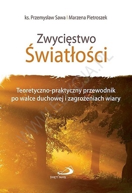 Zwycięstwo Światłości.  Teoretyczno-praktyczny przewodnik po walce duchowej i zagrożeniach wiary - Przemysław Sawa, Marzena Pietroszek