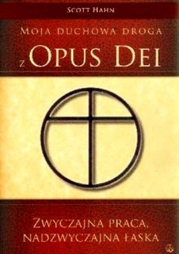 Zwyczajna Praca, Nadzwyczajna Łaska. Moja duchowa droga z Opus Dei - Scott Hahn