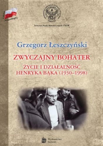 Zwyczajny bohater. Życie i działalność Henryka Bąka (1930-1998) - Grzegorz Łeszczyński