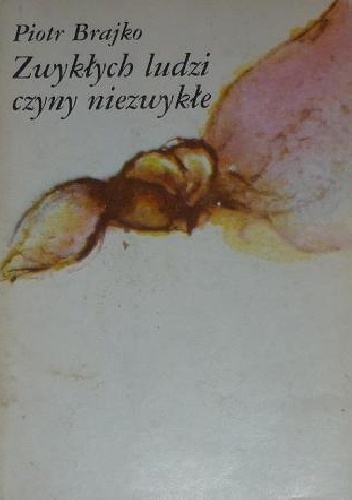 Zwykłych ludzi czyny niezwykłe - Piotr Brajko