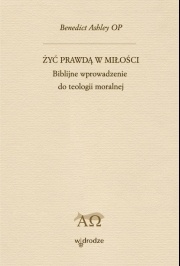 Żyć prawdą w miłości. Biblijne wprowadzenie do teologii moralnej. - Benedict M. Ashley