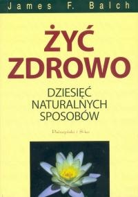 Żyć zdrowo. 10 naturalnych sposobów - James F. Balch