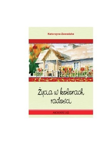 Życia w kolorach radości - Katarzyna Zawadzka, Dariusz Kowal