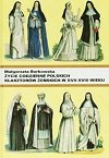 Życie codzienne polskich klasztorów żeńskich w XVII-XVIII w. - Małgorzata Borkowska OSB