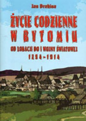 Życie codzienne w Bytomiu. Od lokacji do I wojny światowej 1254 - 1914 - Jan Drabina