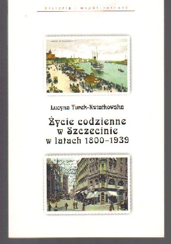Życie codzienne w Szczecinie w latach 1800-1939 - Lucyna Turek-Kwiatkowska