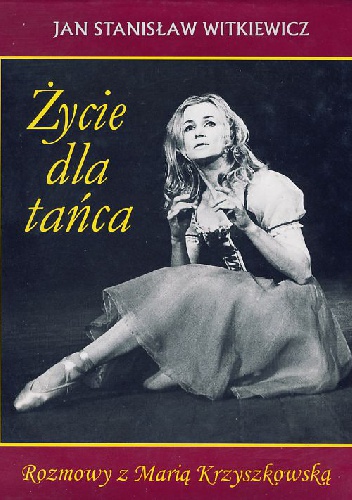 Życie dla tańca. Rozmowy z Marią Krzyszkowską - Maria Krzyszkowska, Jan Stanisław Witkiewicz