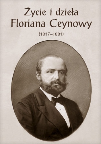 Życie i dzieła Floriana Ceynowy (1817-1881)
