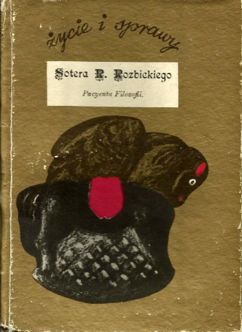 Życie i sprawy Sotera Rozmiar Rozbickiego, ulubionego trubadura Warszawy i Obywateli Jarmarkowych obdarzonego mianem króla grafomanów polskich, który sam zwał się Pacjentem Filozof.