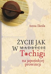 Życie jak w Tochigi. Na japońskiej prowincji - Anna Ikeda