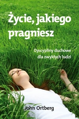 Życie, jakiego pragniesz - John Ortberg
