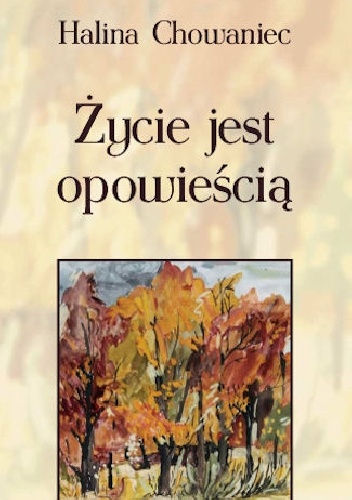 Życie jest opowieścią - Halina Chowaniec