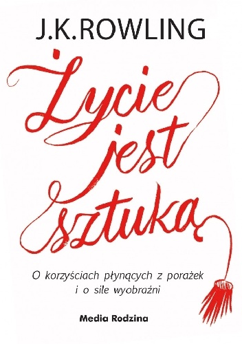 Życie jest sztuką. O korzyściach płynących z porażek i o sile wyobraźni - J.K. Rowling