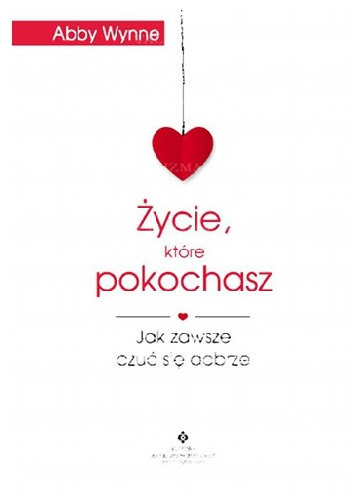Życie, które pokochasz. Jak zawsze czuć się dobrze - Abby Wynne