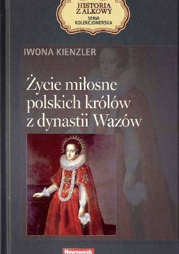 Życie miłosne polskich królów z dynastii Wazów - Iwona Kienzler