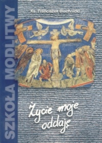 Życie moje oddaję - Franciszek Blachnicki