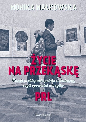 Życie na przekąskę. Pustki w sklepach, pełnia w kulturze czyli opowieści nie tylko z PRL-u - Monika Małkowska