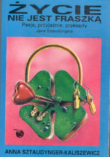 Życie nie jest fraszką.Pasje ,przyjaźnie,przesądy Jana SZtaudyngera - Anna Sztaudynger-Kaliszewicz