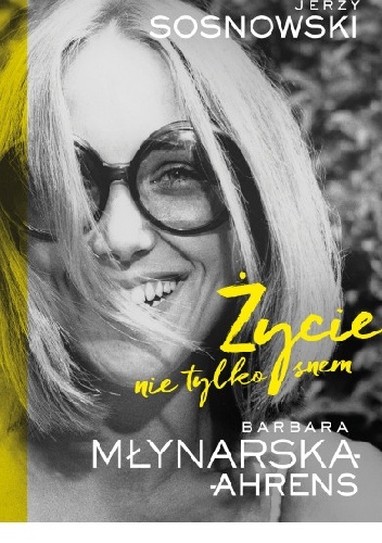 Życie nie tylko snem. - Jerzy Sosnowski, Barbara Młynarska-Ahrens